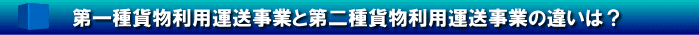 第一種貨物利用運送事業と第二種貨物利用運送事業の違いは？