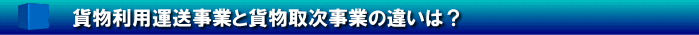 貨物利用運送事業と貨物取次事業の違いは？