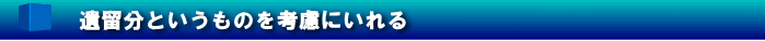 遺留分というものを考慮にいれる